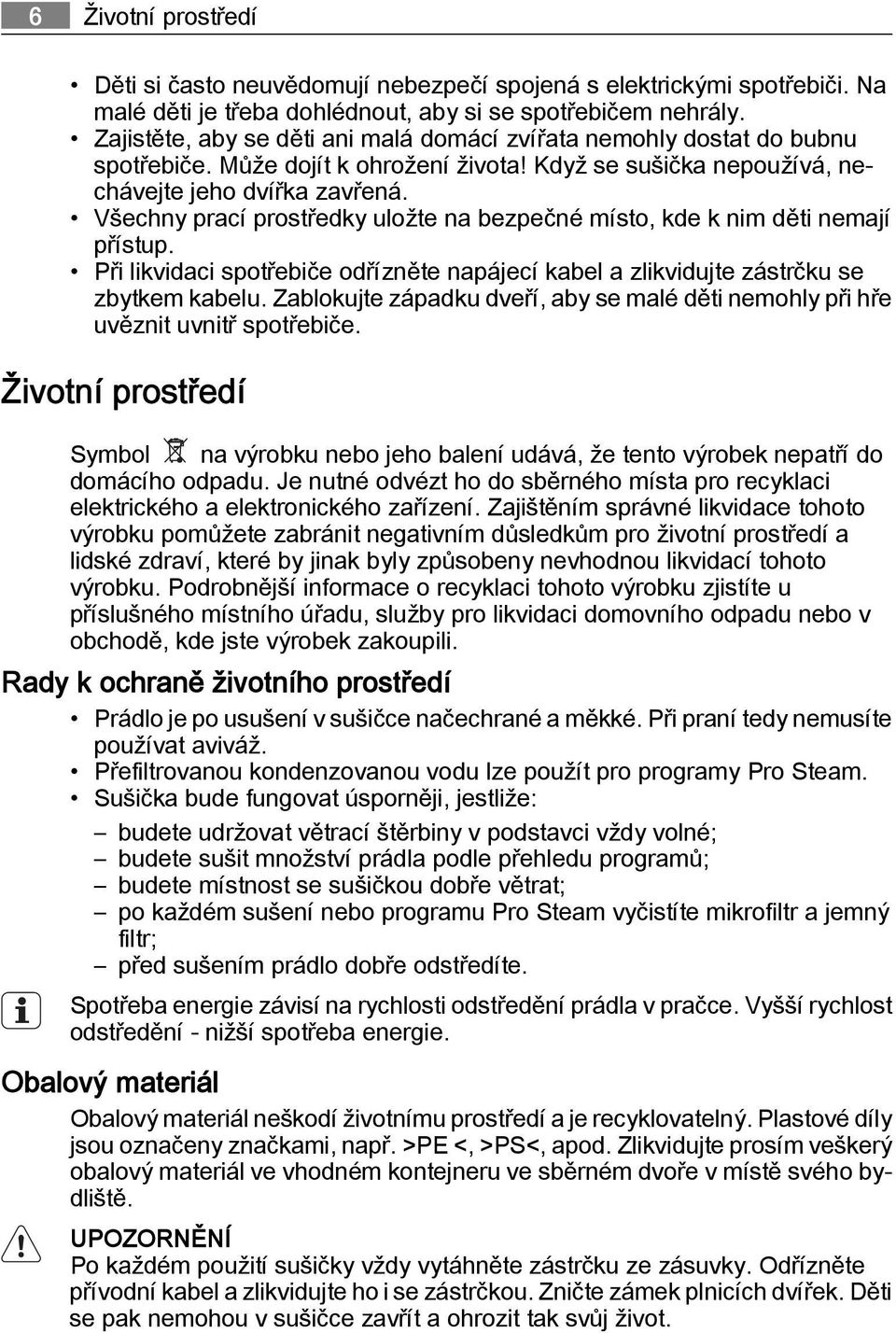 Všechny prací prostředky uložte na bezpečné místo, kde k nim děti nemají přístup. Při likvidaci spotřebiče odřízněte napájecí kabel a zlikvidujte zástrčku se zbytkem kabelu.