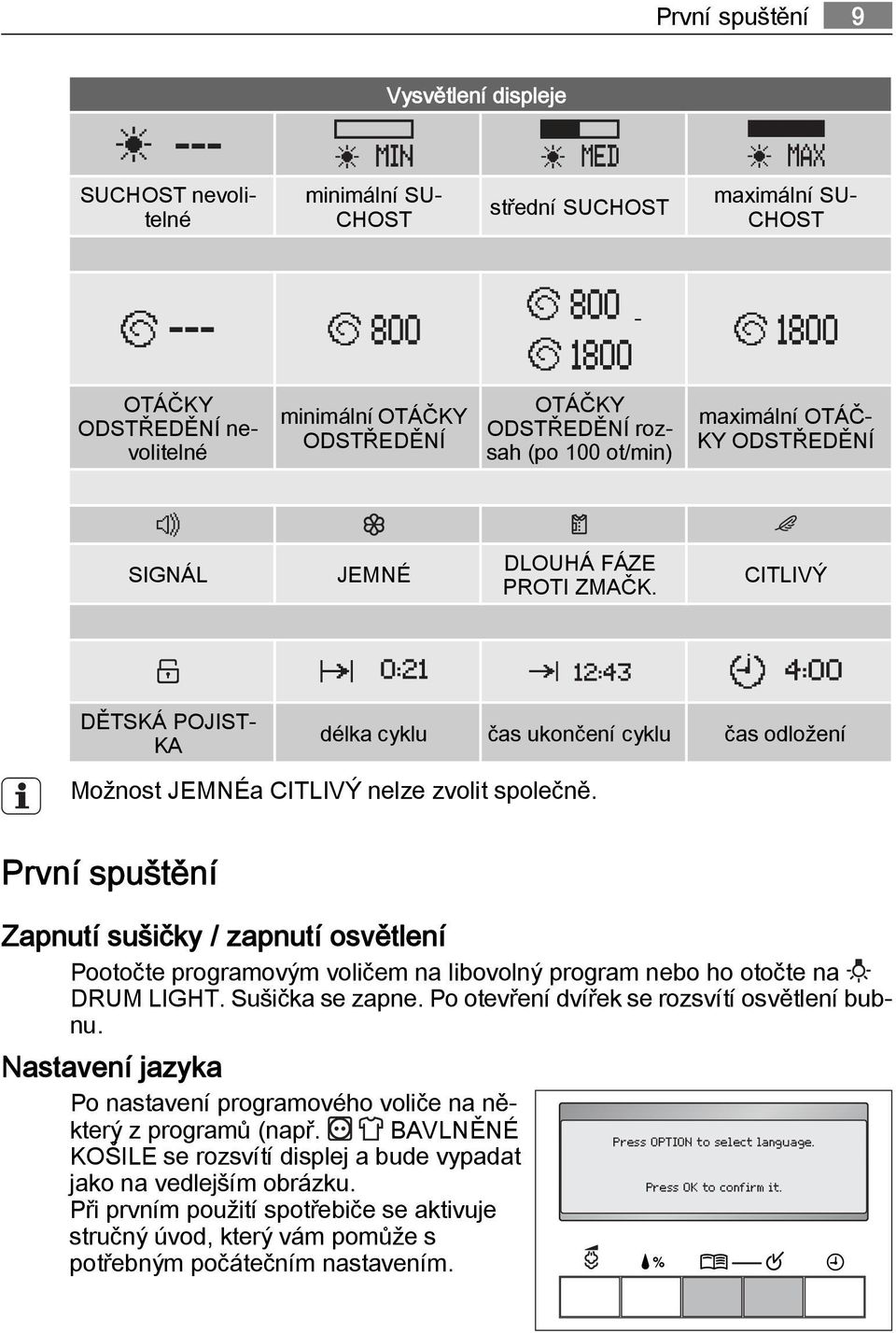 První spuštění Zapnutí sušičky / zapnutí osvětlení Pootočte programovým voličem na libovolný program nebo ho otočte na DRUM LIGHT. Sušička se zapne. Po otevření dvířek se rozsvítí osvětlení bubnu.