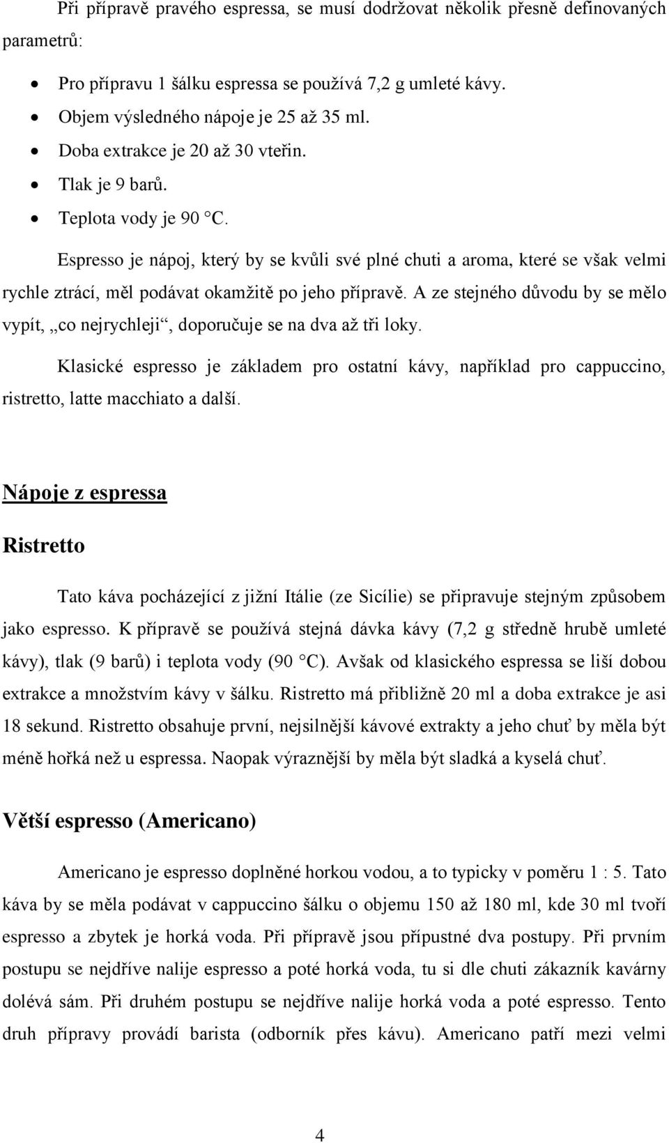 Espresso je nápoj, který by se kvůli své plné chuti a aroma, které se však velmi rychle ztrácí, měl podávat okamžitě po jeho přípravě.