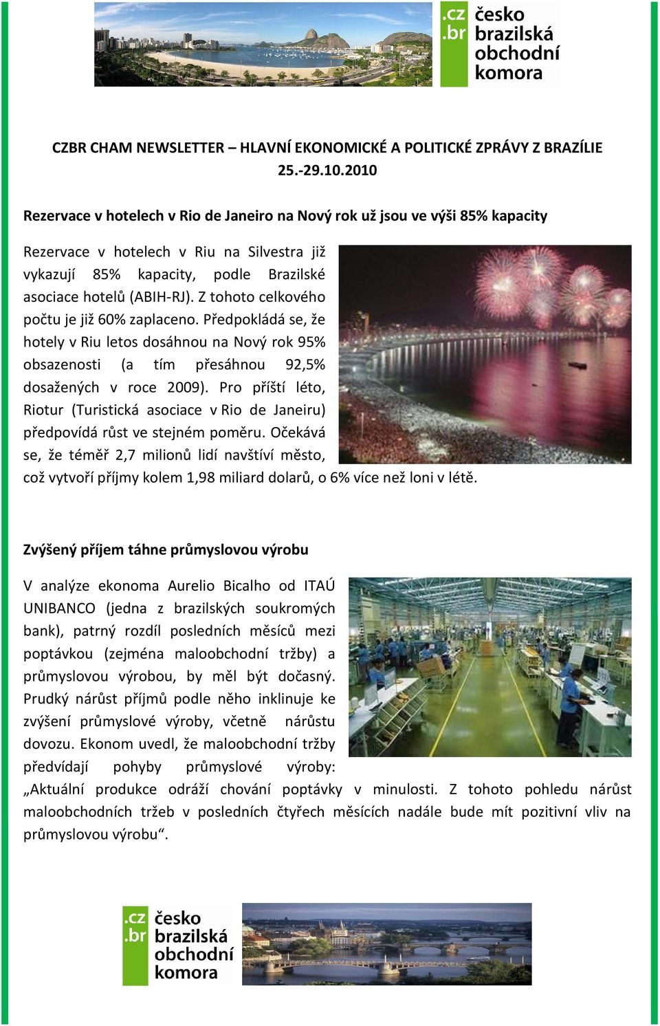 Z tohoto celkového počtu je již 60% zaplaceno. Předpokládá se, že hotely v Riu letos dosáhnou na Nový rok 95% obsazenosti (a tím přesáhnou 92,5% dosažených v roce 2009).