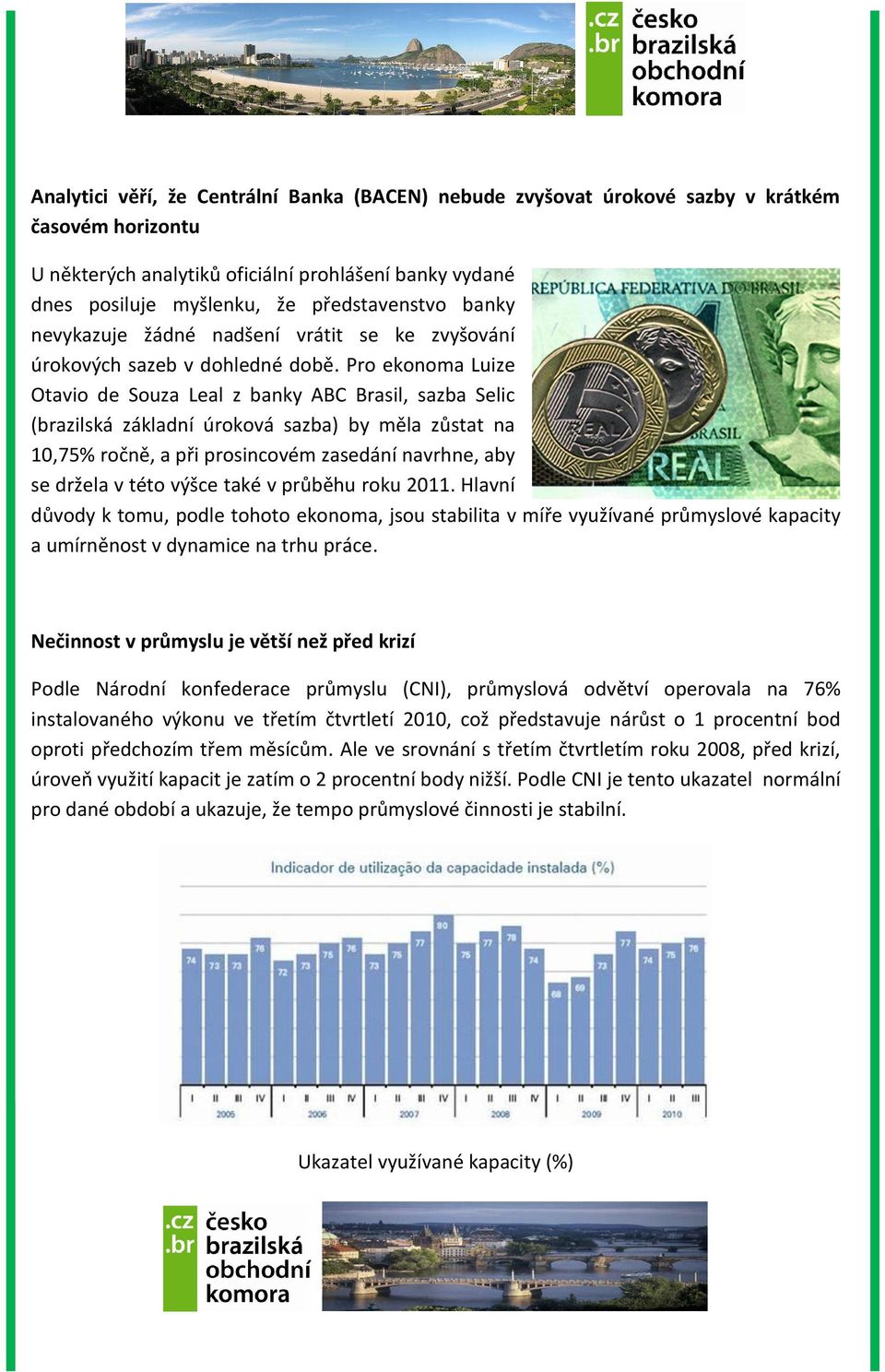 Pro ekonoma Luize Otavio de Souza Leal z banky ABC Brasil, sazba Selic (brazilská základní úroková sazba) by měla zůstat na 10,75% ročně, a při prosincovém zasedání navrhne, aby se držela v této