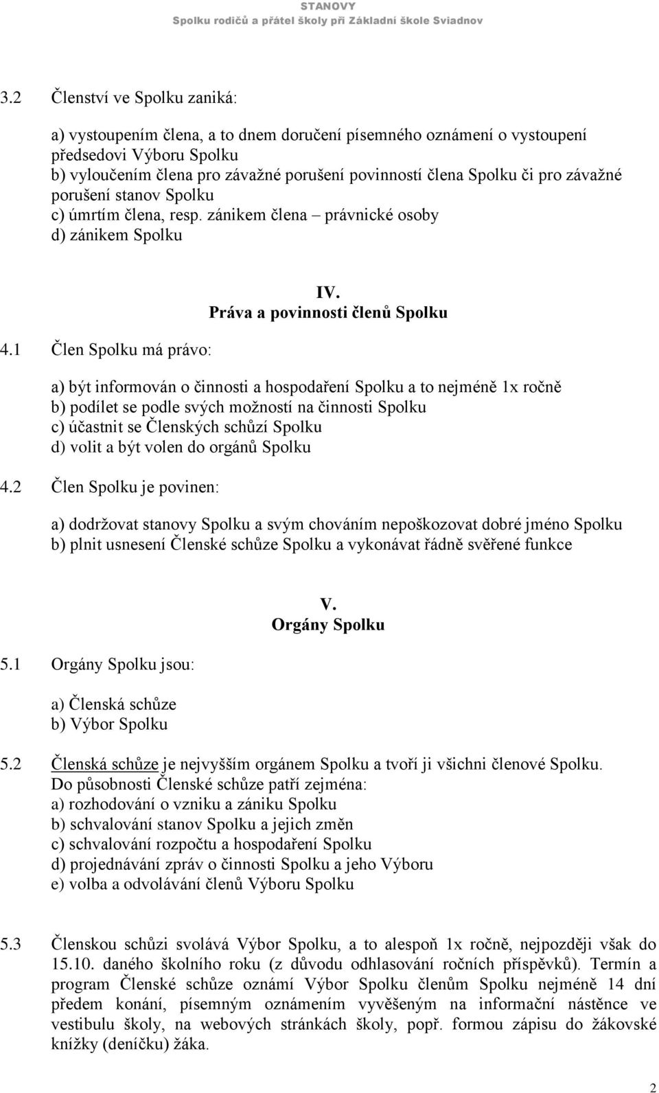 Práva a povinnosti členů Spolku a) být informován o činnosti a hospodaření Spolku a to nejméně 1x ročně b) podílet se podle svých možností na činnosti Spolku c) účastnit se Členských schůzí Spolku d)