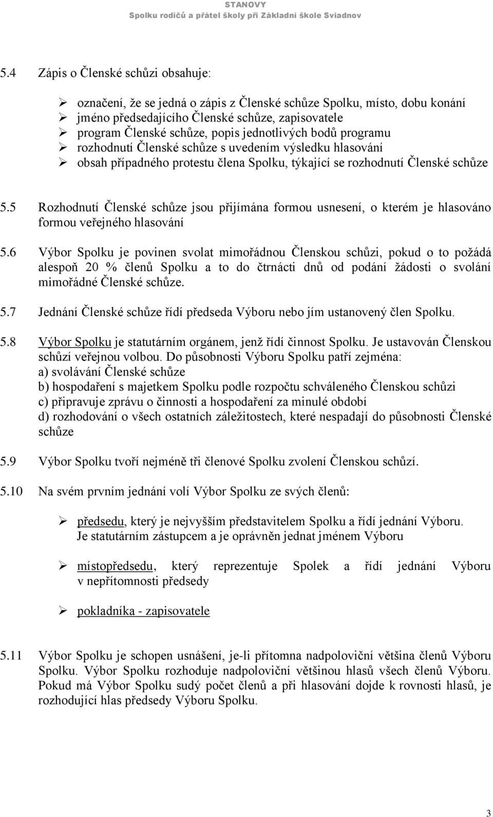 5 Rozhodnutí Členské schůze jsou přijímána formou usnesení, o kterém je hlasováno formou veřejného hlasování 5.