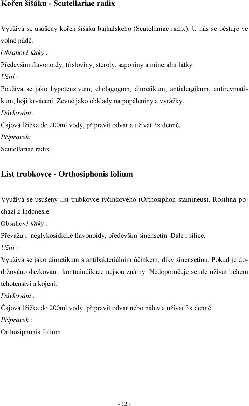 Zevně jako obklady na popáleniny a vyráţky. Dávkování : Čajová lţička do 200ml vody, připravit odvar a uţívat 3x denně.