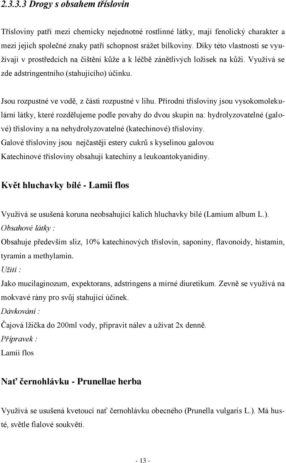 Jsou rozpustné ve vodě, z části rozpustné v lihu.