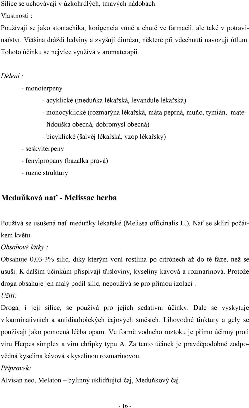Dělení : - monoterpeny - acyklické (meduňka lékařská, levandule lékařská) - monocyklické (rozmarýna lékařská, máta peprná, muňo, tymián, mateřídouška obecná, dobromysl obecná) - bicyklické (šalvěj
