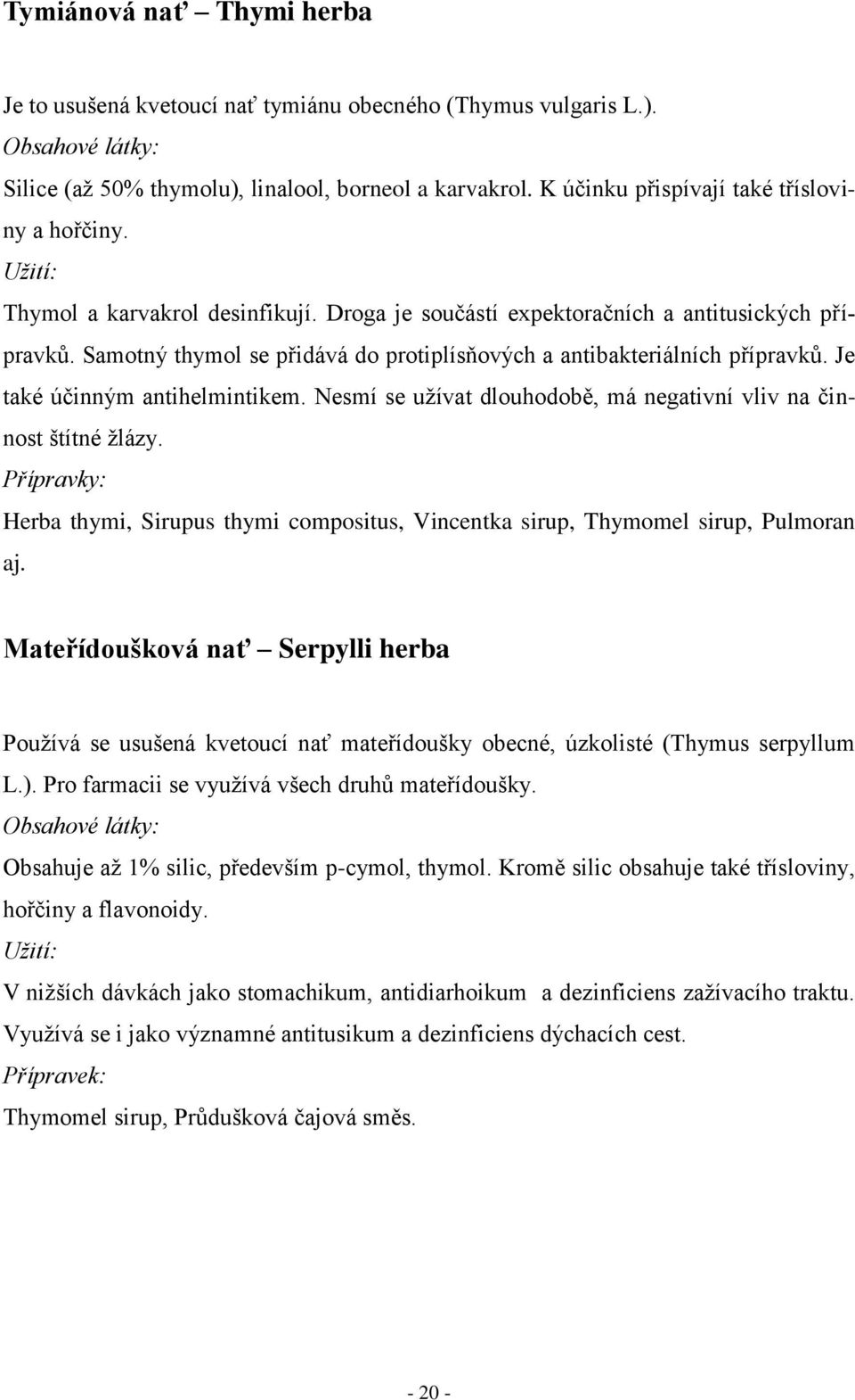 Samotný thymol se přidává do protiplísňových a antibakteriálních přípravků. Je také účinným antihelmintikem. Nesmí se uţívat dlouhodobě, má negativní vliv na činnost štítné ţlázy.