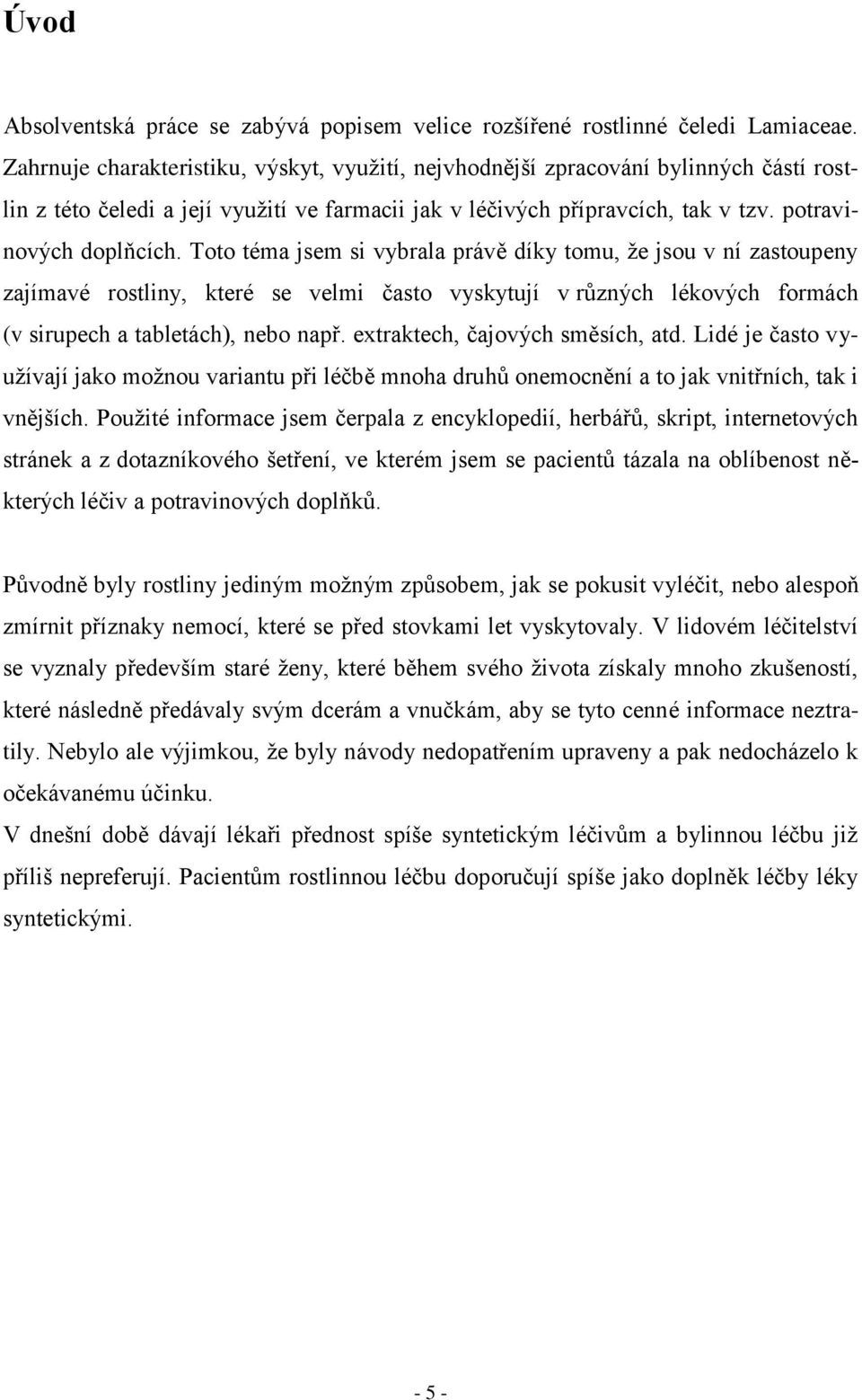 Toto téma jsem si vybrala právě díky tomu, ţe jsou v ní zastoupeny zajímavé rostliny, které se velmi často vyskytují v různých lékových formách (v sirupech a tabletách), nebo např.