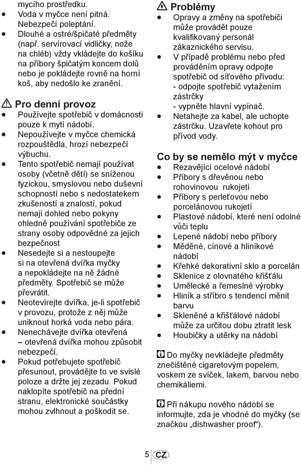 Pro denní provoz Používejte spotřebič v domácnosti pouze k mytí nádobí. Nepoužívejte v myčce chemická rozpouštědla, hrozí nebezpečí výbuchu.