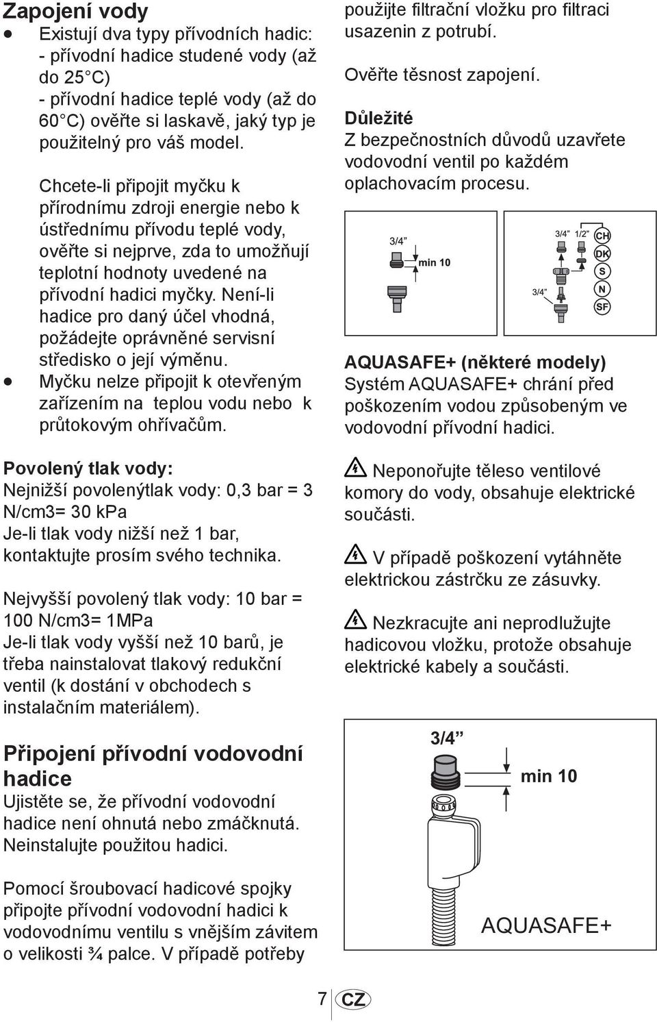 Není-li hadice pro daný účel vhodná, požádejte oprávněné servisní středisko o její výměnu. Myčku nelze připojit k otevřeným zařízením na teplou vodu nebo k průtokovým ohřívačům.