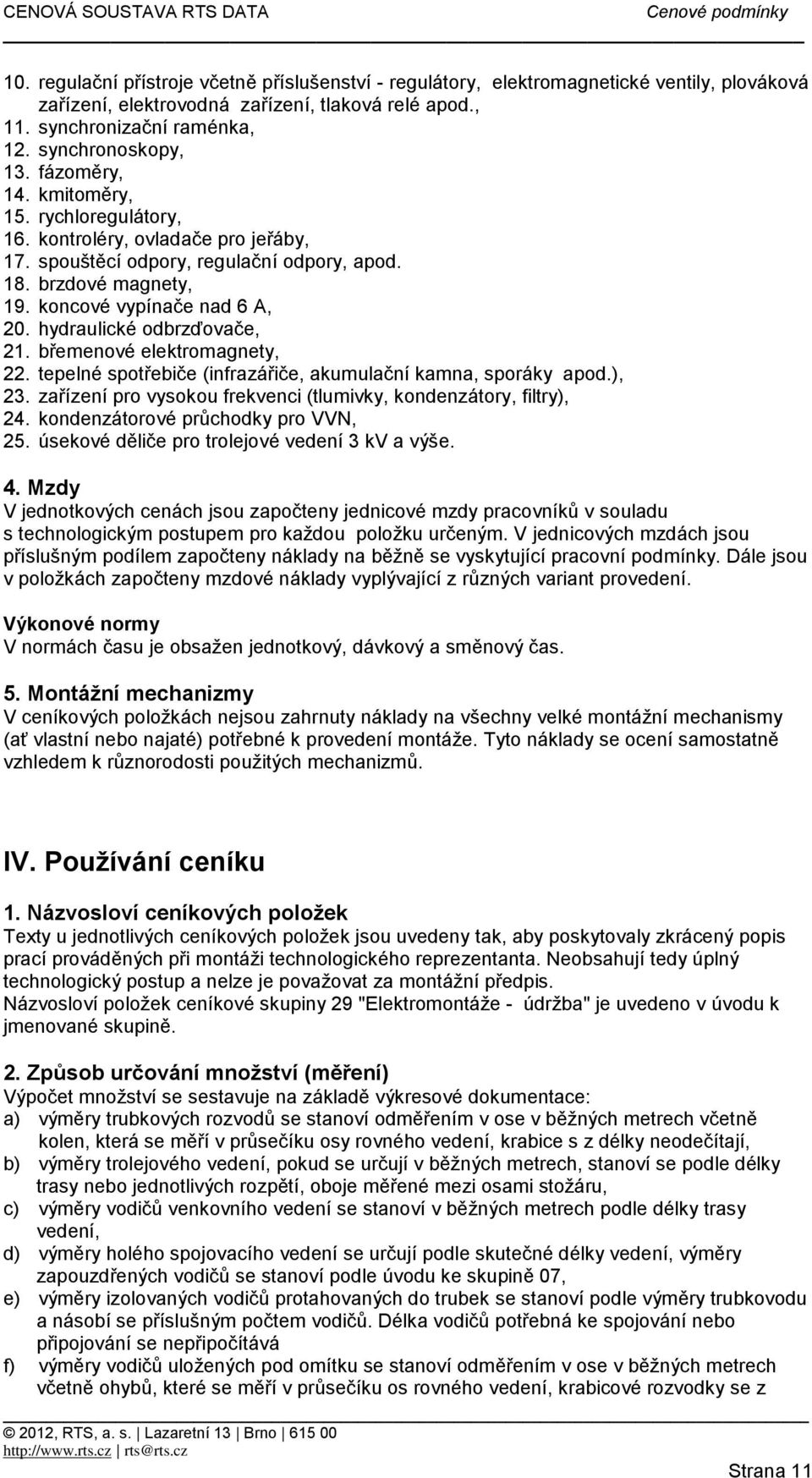 hydraulické odbrzďovače, 21. břemenové elektromagnety, 22. tepelné spotřebiče (infrazářiče, akumulační kamna, sporáky apod.), 23. zařízení pro vysokou frekvenci (tlumivky, kondenzátory, filtry), 24.