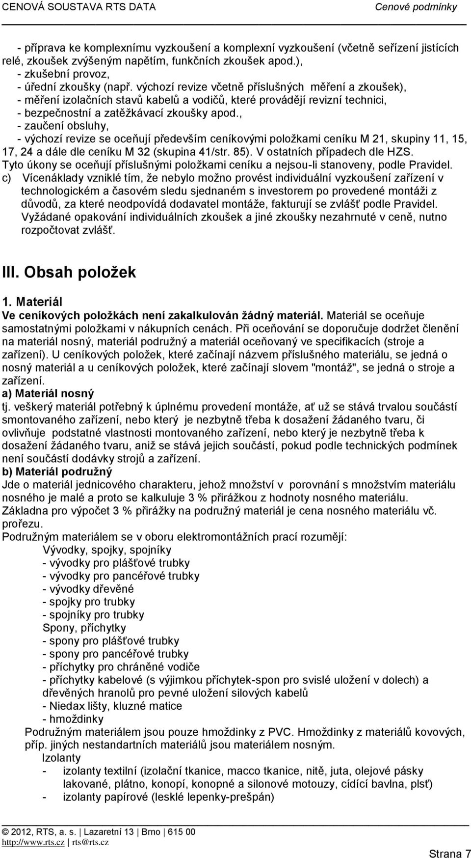 , - zaučení obsluhy, - výchozí revize se oceňují především ceníkovými položkami ceníku M 21, skupiny 11, 15, 17, 24 a dále dle ceníku M 32 (skupina 41/str. 85). V ostatních případech dle HZS.