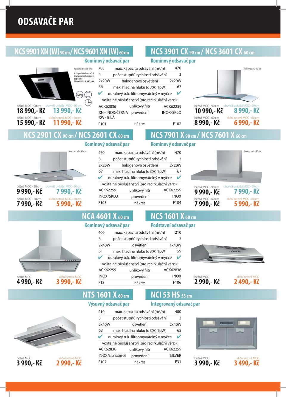 odsavač par 70 4 2x20W 66 max. kapacita odsávání (m /h) halogenové osvětlení max. hladina hluku [db() pw] ack6286 XN - inox/černá XW - BÍLÁ F0 Komínový odsavač par 470 2x20W 67 max.