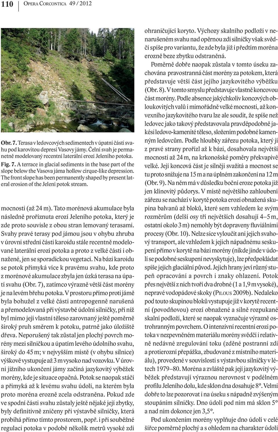 The front slope has been permanently shaped by present lateral erosion of the Jelení potok stream. mocnosti (až 24 m).