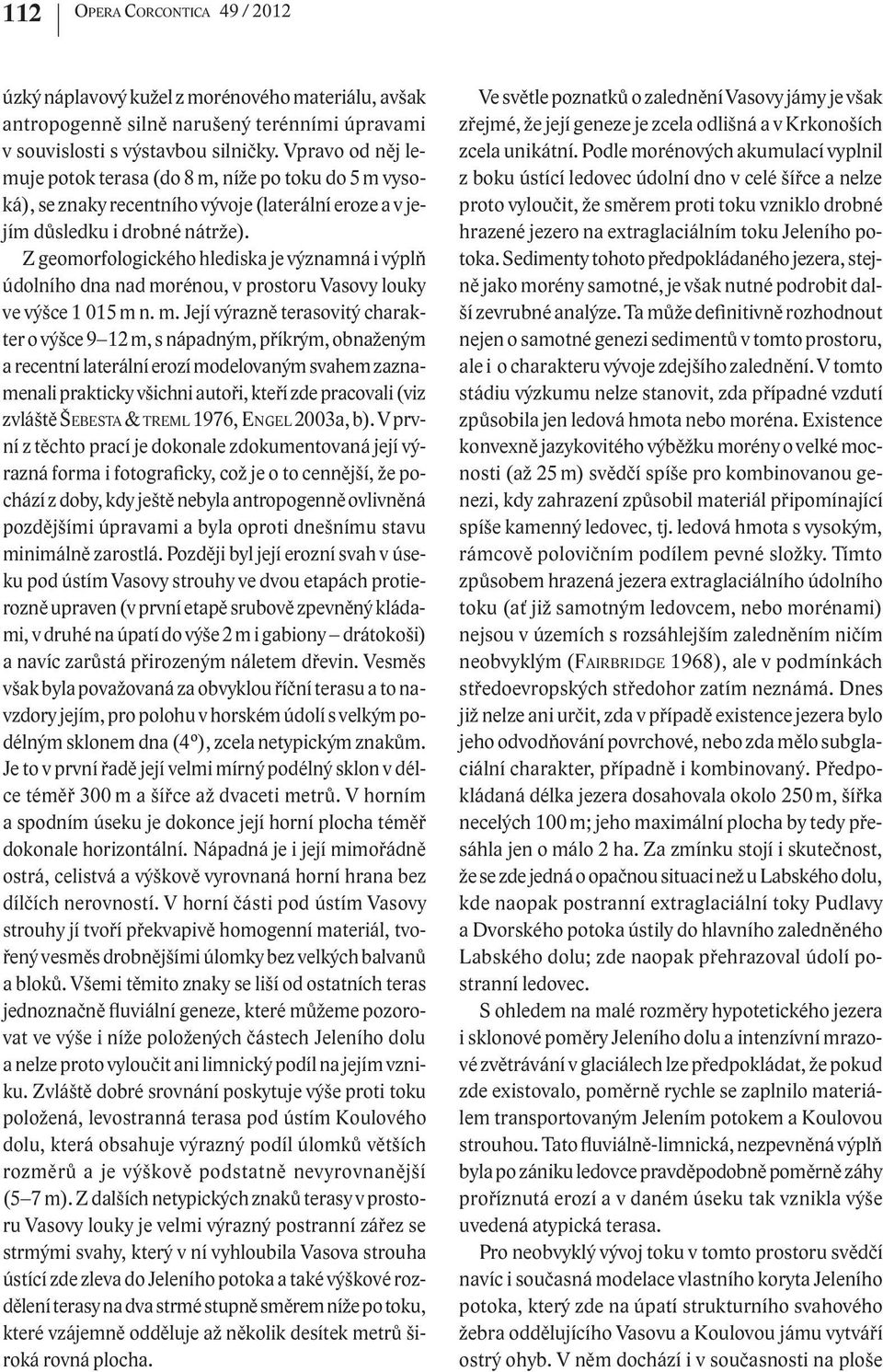 Z geomorfologického hlediska je významná i výplň údolního dna nad mo