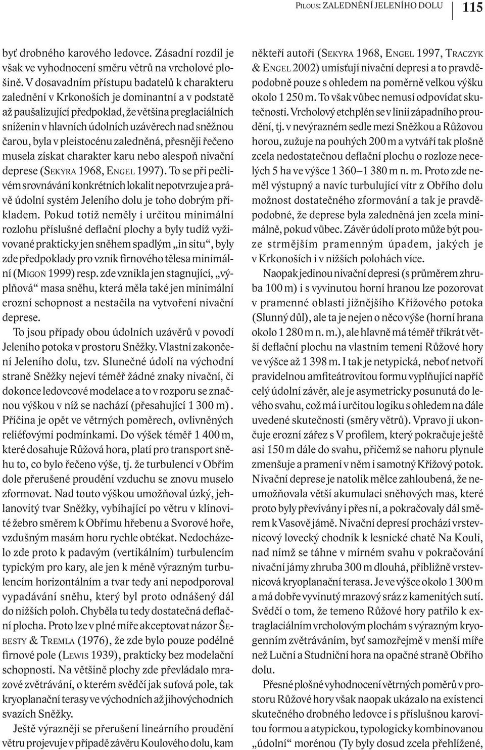 čarou, byla v pleistocénu zaledněná, přesněji řečeno musela získat charakter karu nebo alespoň nivační deprese (SEKYRA 1968, ENGEL 1997).