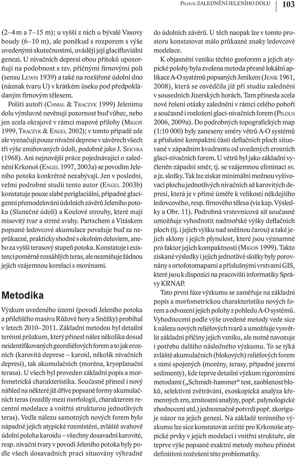 příčnými firnovými poli (sensu LEWIS 1939) a také na rozšířené údolní dno (náznak tvaru U) v krátkém úseku pod předpokládaným firnovým tělesem.