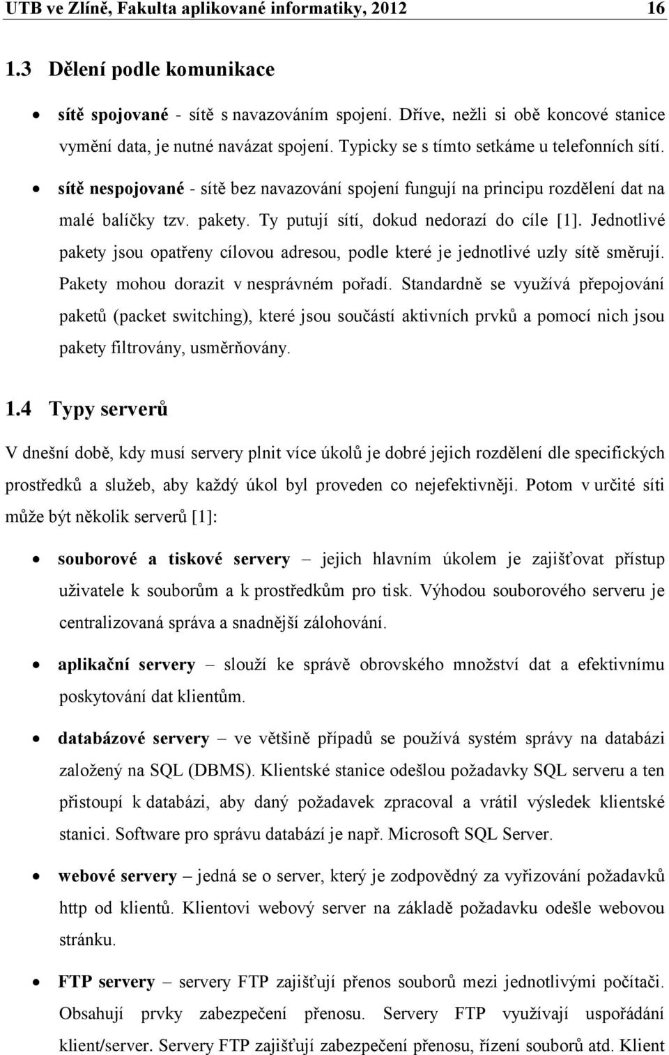 sítě nespojované - sítě bez navazování spojení fungují na principu rozdělení dat na malé balíčky tzv. pakety. Ty putují sítí, dokud nedorazí do cíle [1].