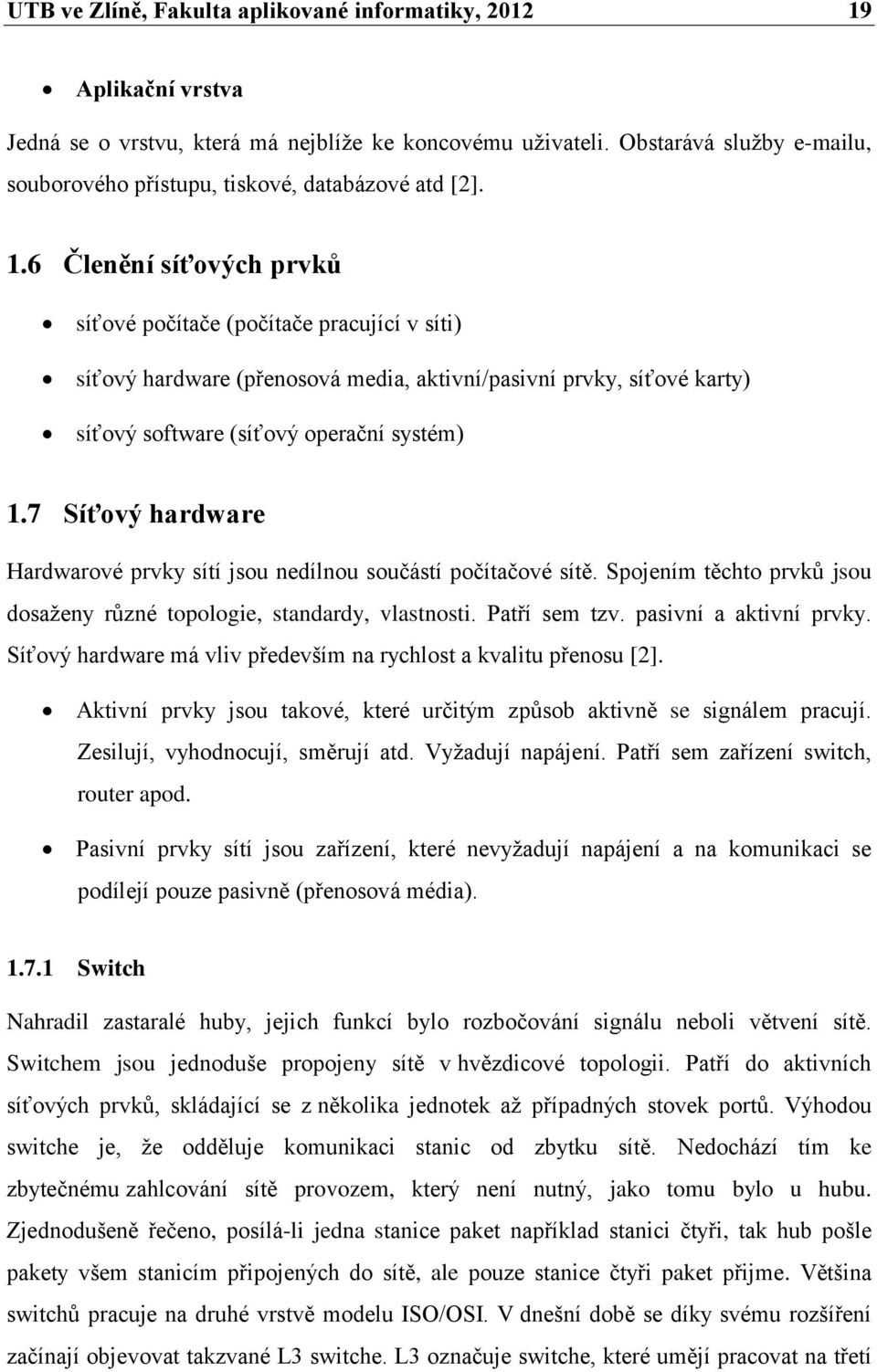 6 Členění síťových prvků síťové počítače (počítače pracující v síti) síťový hardware (přenosová media, aktivní/pasivní prvky, síťové karty) síťový software (síťový operační systém) 1.