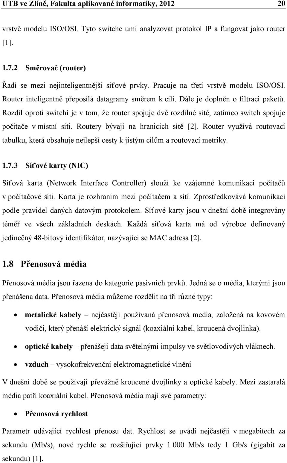 Rozdíl oproti switchi je v tom, že router spojuje dvě rozdílné sítě, zatímco switch spojuje počítače v místní síti. Routery bývají na hranicích sítě [2].