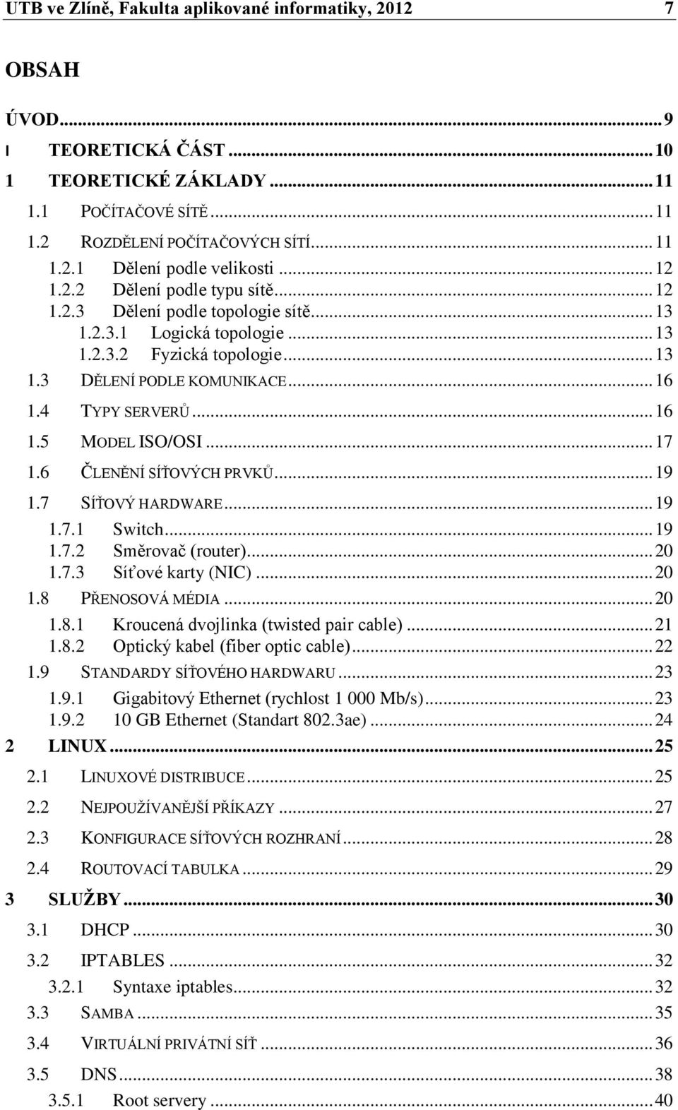 .. 16 1.5 MODEL ISO/OSI... 17 1.6 ČLENĚNÍ SÍŤOVÝCH PRVKŮ... 19 1.7 SÍŤOVÝ HARDWARE... 19 1.7.1 Switch... 19 1.7.2 Směrovač (router)... 20 1.7.3 Síťové karty (NIC)... 20 1.8 