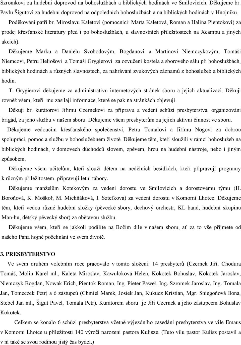 Miroslavu Kaletovi (pomocníci: Marta Kaletová, Roman a Halina Pientokovi) za prodej křesťanské literatury před i po bohoslužbách, u slavnostních příležitostech na Xcampu a jiných akcích).