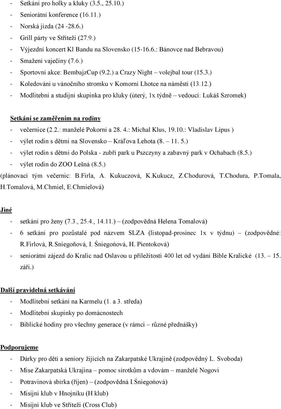 ) - Modlitební a studijní skupinka pro kluky (úterý, 1x týdně vedoucí: Lukáš Szromek) Setkání se zaměřením na rodiny - večernice (2.2.: manželé Pokorní a 28. 4.: Michal Klus, 19.10.