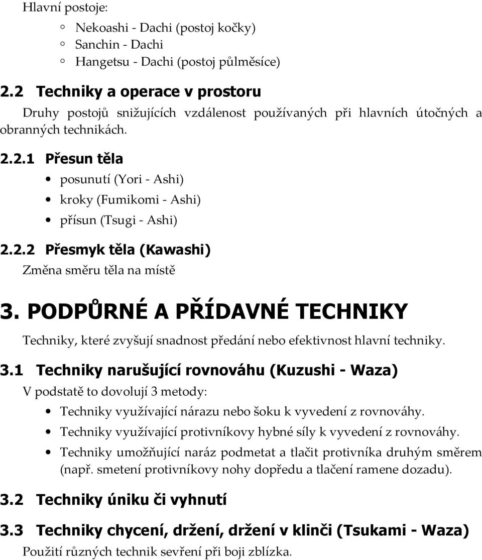 2.2 Přesmyk těla (Kawashi) Změna směru těla na místě 3. PODPŮRNÉ A PŘÍDAVNÉ Techniky, které zvyšují snadnost předání nebo efektivnost hlavní techniky. 3.1 Techniky narušující rovnováhu (Kuzushi - Waza) V podstatě to dovolují 3 metody: Techniky využívající nárazu nebo šoku k vyvedení z rovnováhy.