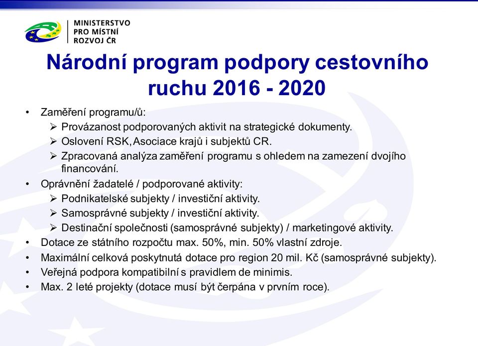 Ø Samosprávné subjekty / investiční aktivity. Ø Destinační společnosti (samosprávné subjekty) / marketingové aktivity. Dotace ze státního rozpočtu max. 50%, min. 50% vlastní zdroje.