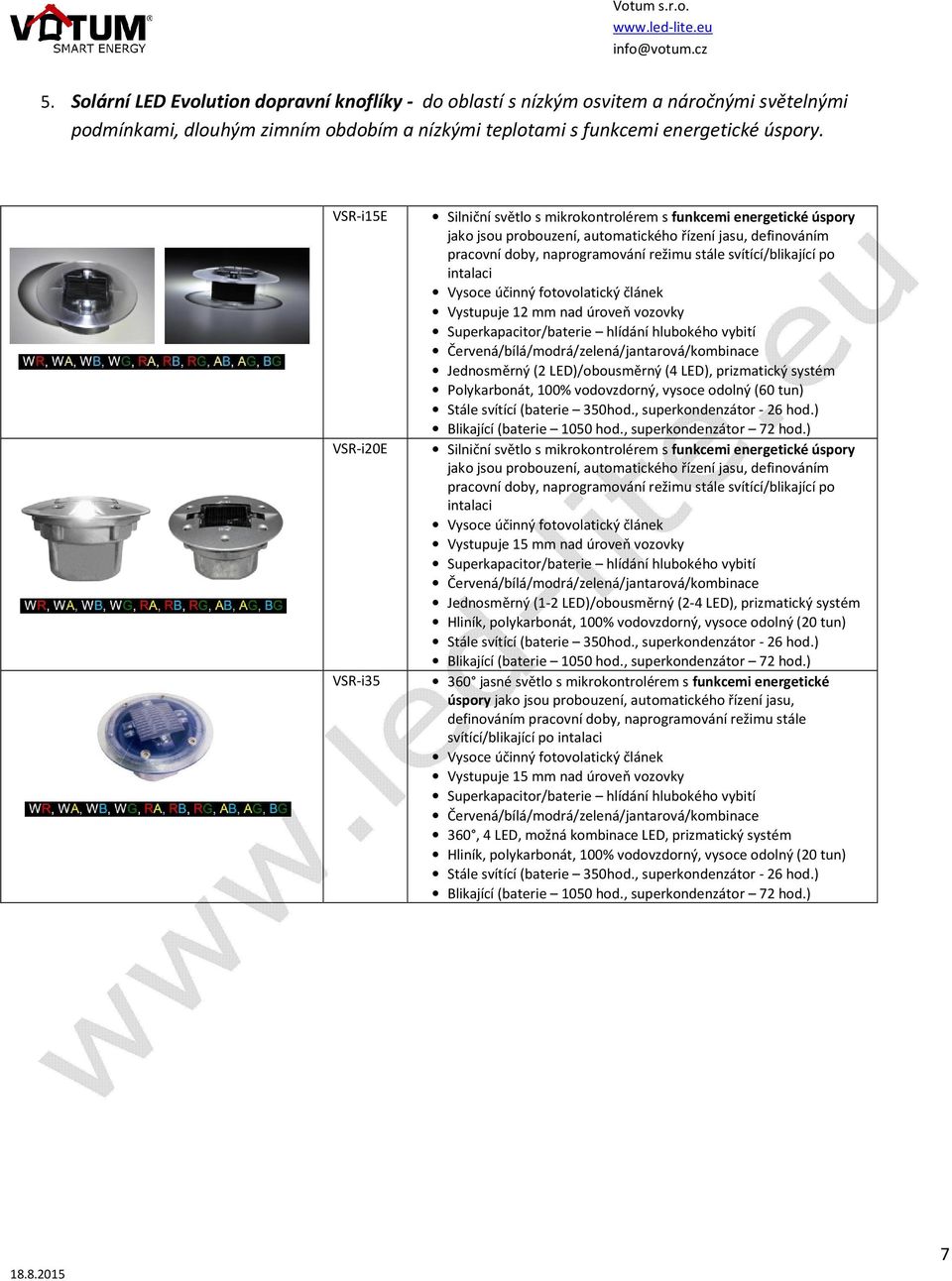 svítící/blikající po intalaci Vystupuje 12 mm nad úroveň vozovky Superkapacitor/baterie hlídání hlubokého vybití Jednosměrný (2 LED)/obousměrný (4 LED), prizmatický systém, 100% vodovzdorný, vysoce