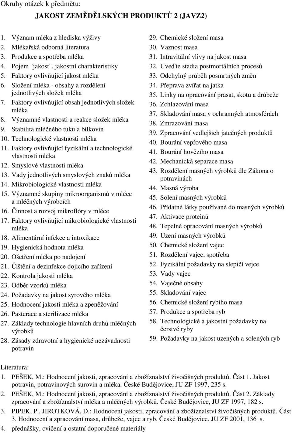 Významné vlastnosti a reakce složek mléka 9. Stabilita mléčného tuku a bílkovin 10. Technologické vlastnosti mléka 11. Faktory ovlivňující fyzikální a technologické vlastnosti mléka 12.