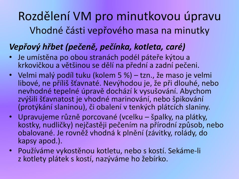 Abychom zvýšili šťavnatost je vhodné marinování, nebo špikování (protýkání slaninou), či obalení v tenkých plátcích slaniny.