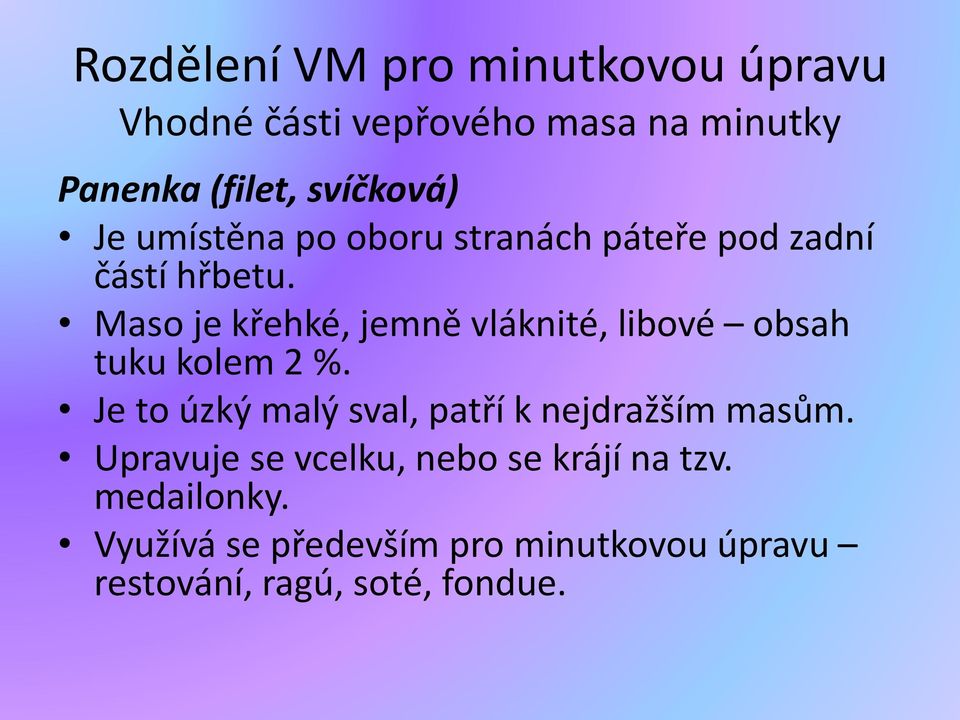 Maso je křehké, jemně vláknité, libové obsah tuku kolem 2 %.