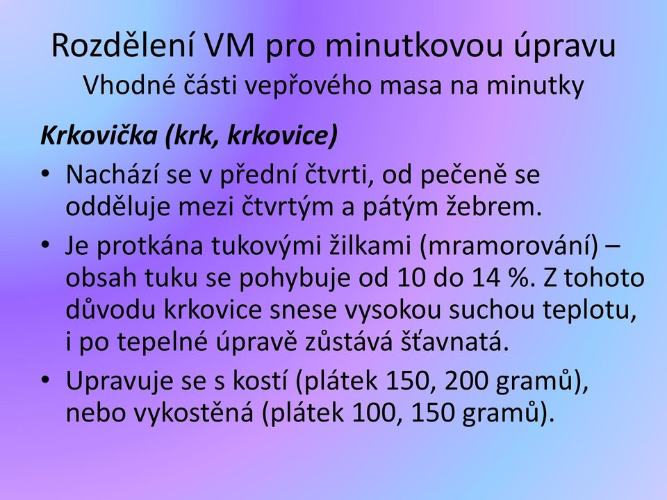 Je protkána tukovými žilkami (mramorování) obsah tuku se pohybuje od 10 do 14 %.