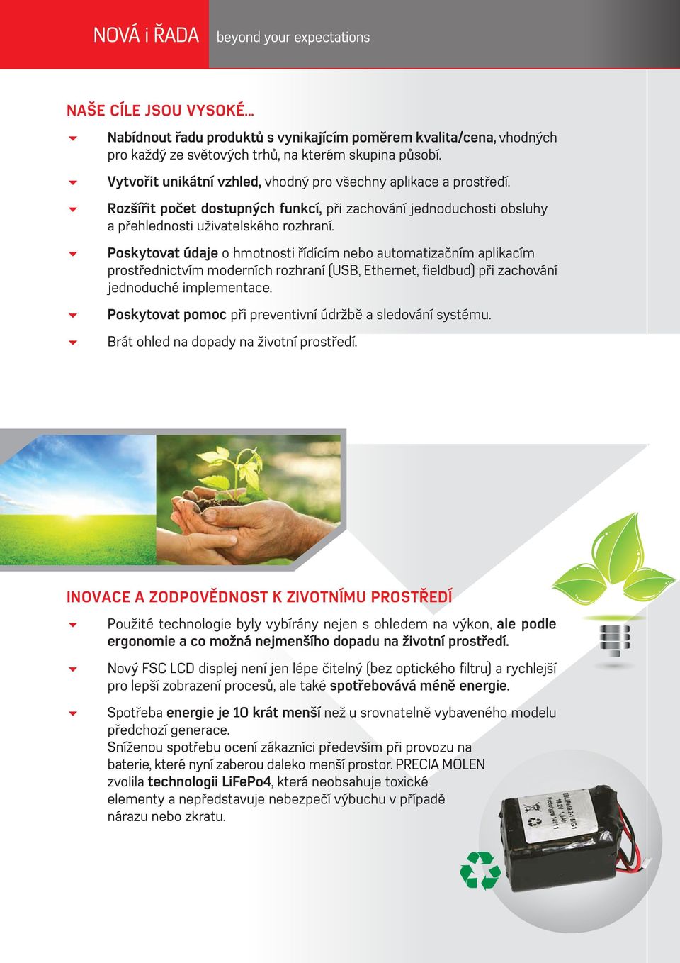 6 Poskytovat údaje o hmotnosti řídícím nebo automatizačním aplikacím prostřednictvím moderních rozhraní (USB, Ethernet, fieldbud) při zachování jednoduché implementace.
