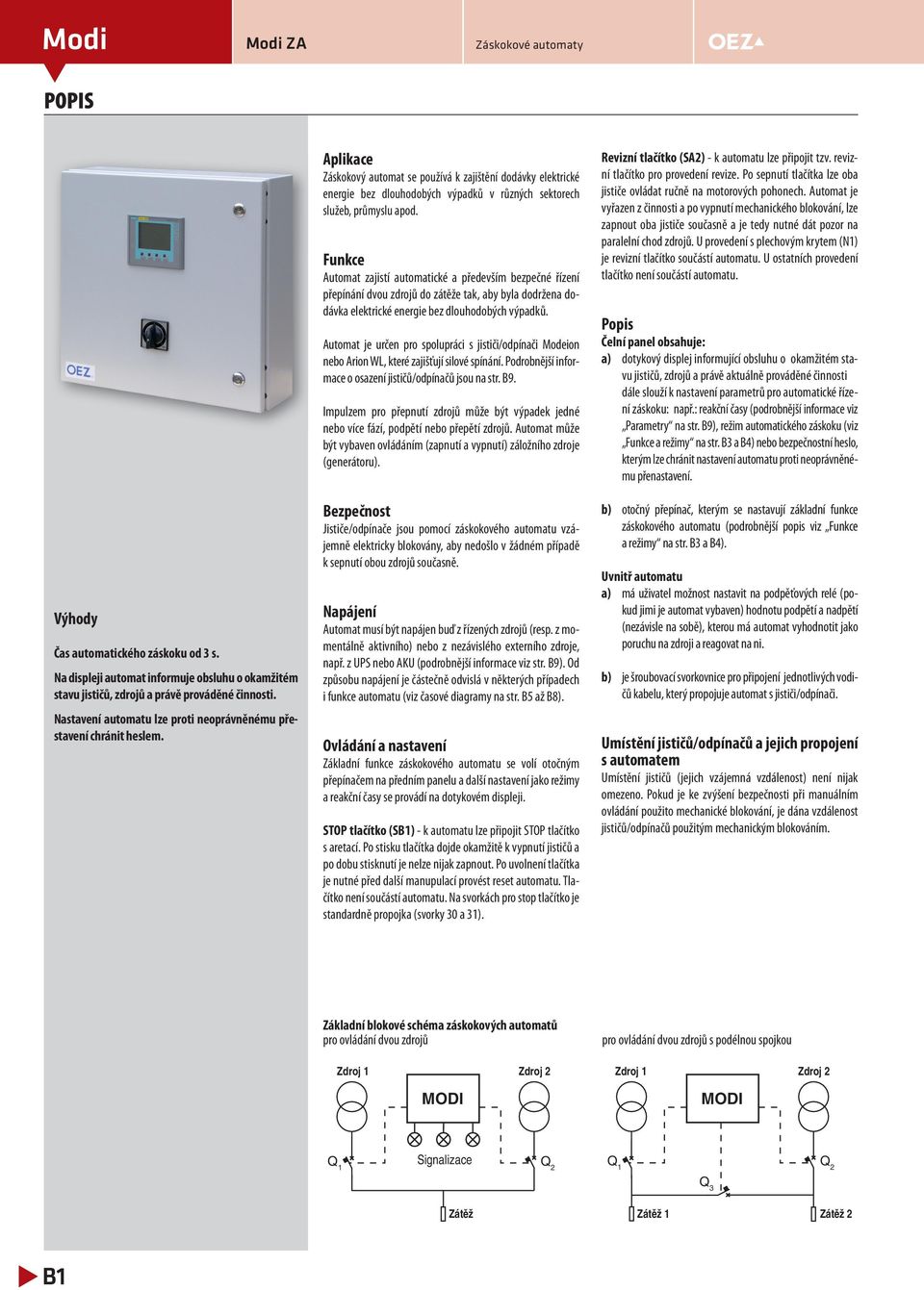 především bezpečné řízení přepínání dvou zdrojů do zátěže tak, aby byla dodržena dodávka elektrické energie bez dlouhodobých výpadků Automat je určen pro spolupráci s jističi/odpínači Modeion nebo