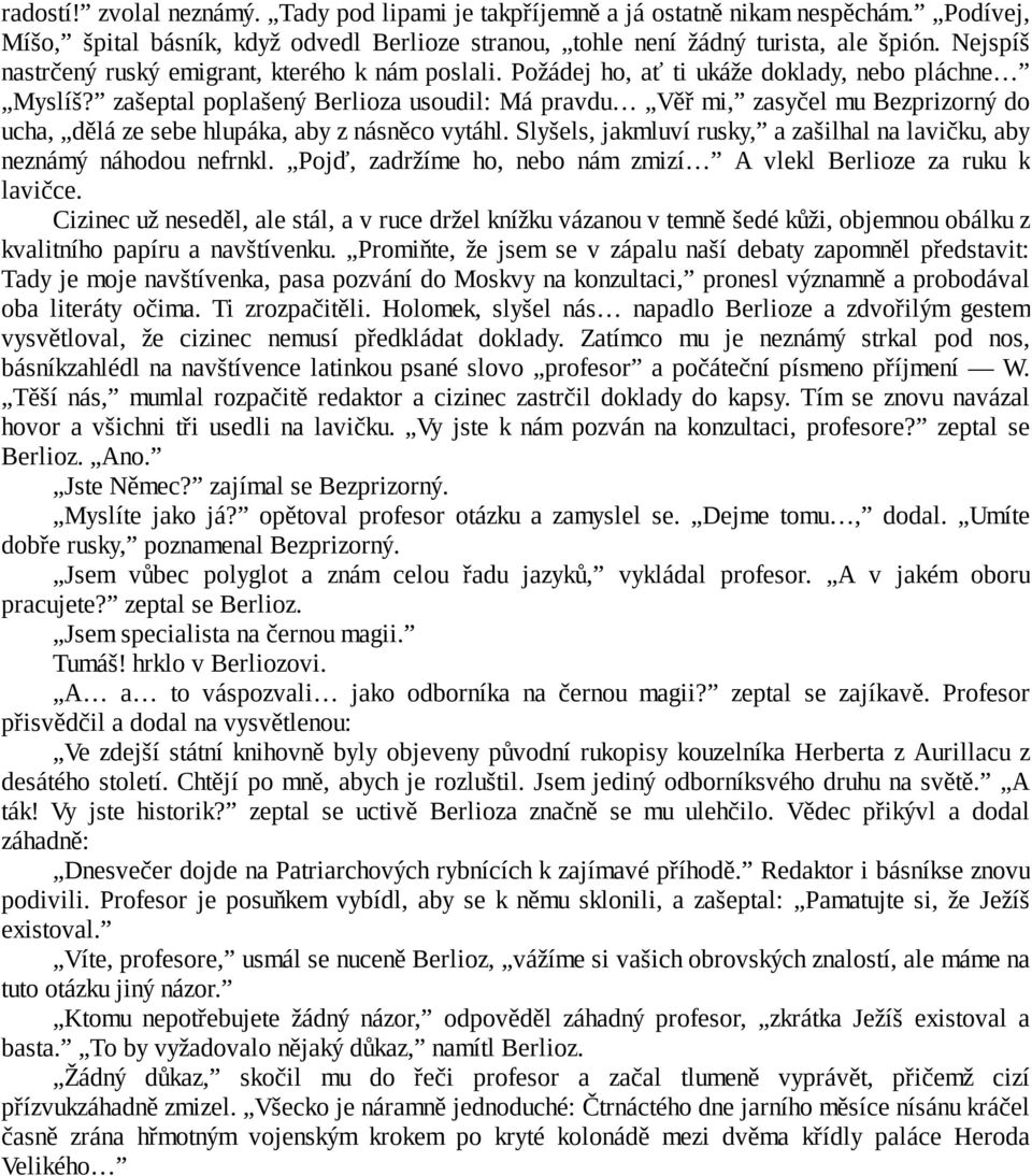 zašeptal poplašený Berlioza usoudil: Má pravdu Věř mi, zasyčel mu Bezprizorný do ucha, dělá ze sebe hlupáka, aby z násněco vytáhl.