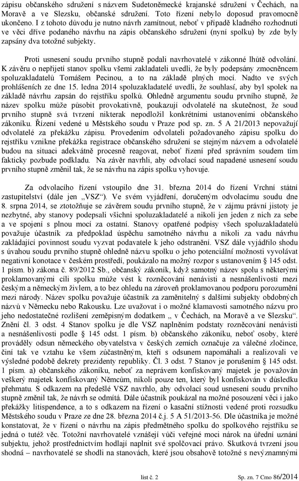 Proti usnesení soudu prvního stupně podali navrhovatelé v zákonné lhůtě odvolání.
