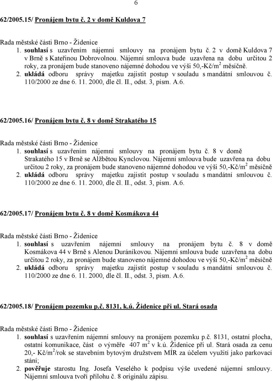 110/2000 ze dne 6. 11. 2000, dle čl. II., odst. 3, písm. A.6. 62/2005.16/ Pronájem bytu č. 8 v domě Strakatého 15 1. souhlasí s uzavřením nájemní smlouvy na pronájem bytu č.