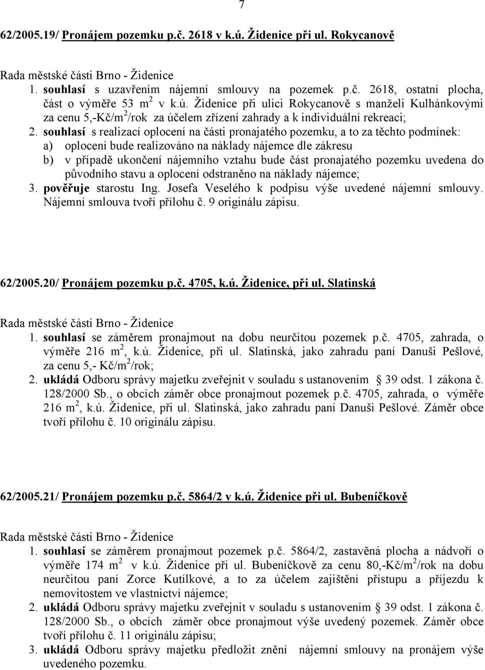 pronajatého pozemku uvedena do původního stavu a oplocení odstraněno na náklady nájemce; 3. pověřuje starostu Ing. Josefa Veselého k podpisu výše uvedené nájemní smlouvy.