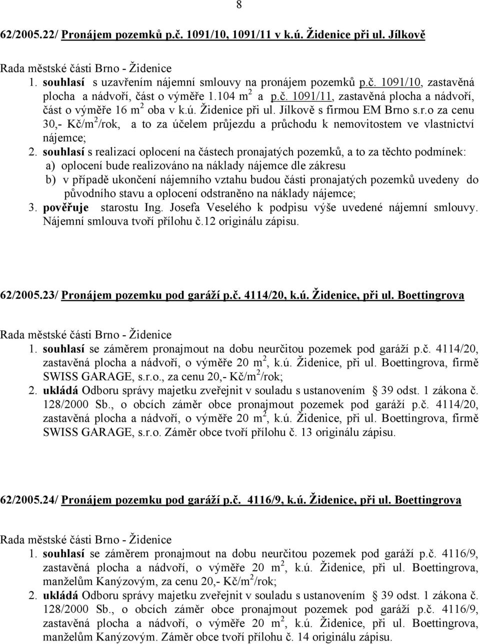 ou EM Brno s.r.o za cenu 30,- Kč/m 2 /rok, a to za účelem průjezdu a průchodu k nemovitostem ve vlastnictví nájemce; 2.