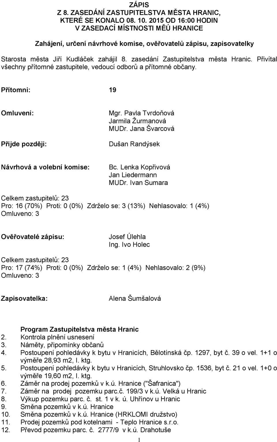 Přivítal všechny přítomné zastupitele, vedoucí odborů a přítomné občany. Přítomni: 19 Omluveni: Přijde později: Mgr. Pavla Tvrdoňová Jarmila Žurmanová MUDr.