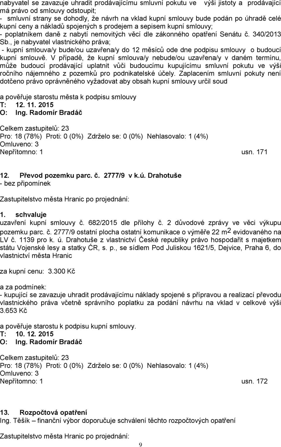 , je nabyvatel vlastnického práva; - kupní smlouva/y bude/ou uzavřena/y do 12 měsíců ode dne podpisu smlouvy o budoucí kupní smlouvě.