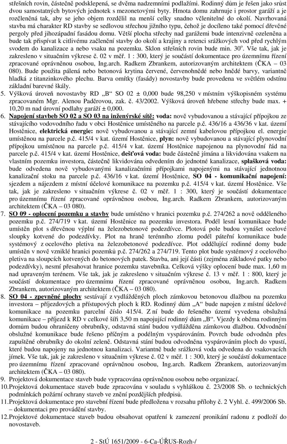 Navrhovaná stavba má charakter RD stavby se sedlovou střechou jižního typu, čehož je docíleno také pomocí dřevěné pergoly před jihozápadní fasádou domu.