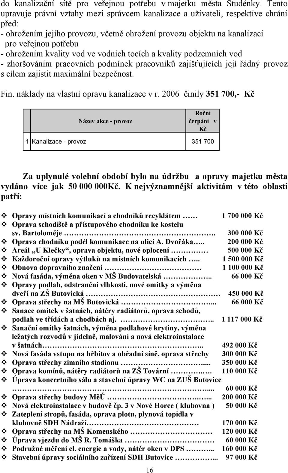 kvality vod ve vodních tocích a kvality podzemních vod - zhoršováním pracovních podmínek pracovníků zajišťujících její řádný provoz s cílem zajistit maximální bezpečnost. Fin.