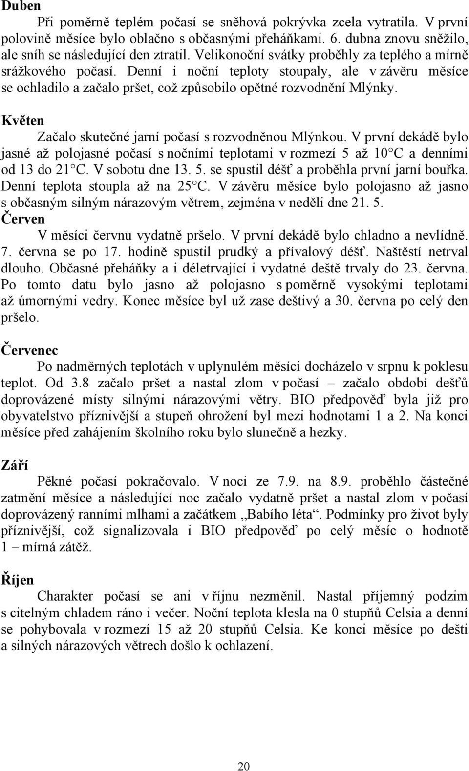 Květen Začalo skutečné jarní počasí s rozvodněnou Mlýnkou. V první dekádě bylo jasné až polojasné počasí s nočními teplotami v rozmezí 5 až 10 C a denními od 13 do 21 C. V sobotu dne 13. 5. se spustil déšť a proběhla první jarní bouřka.