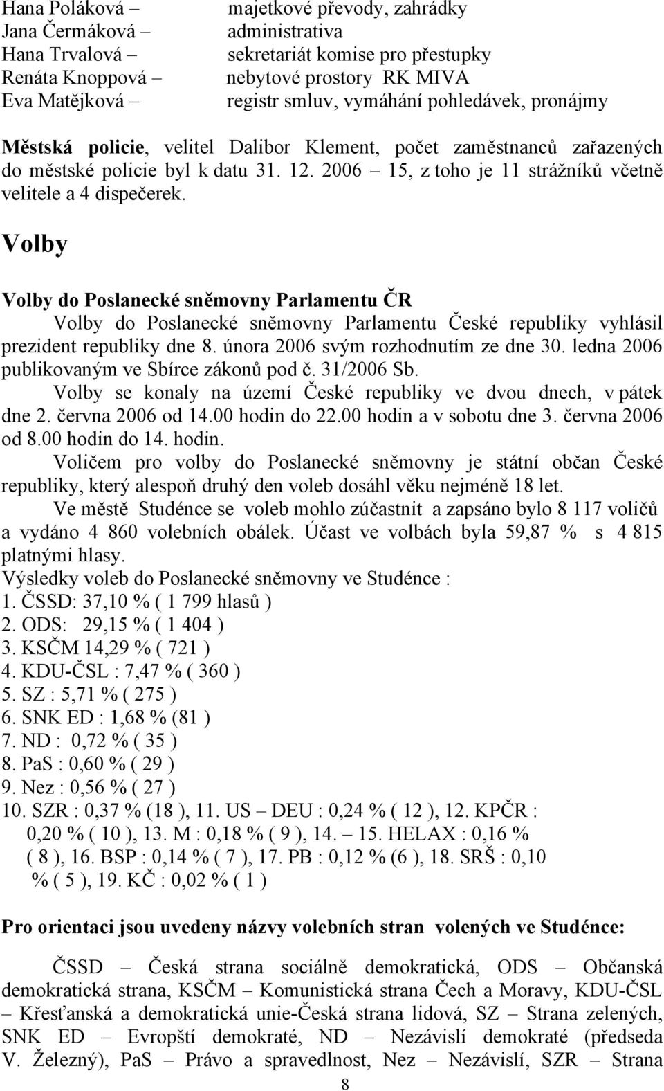 Volby Volby do Poslanecké sněmovny Parlamentu ČR Volby do Poslanecké sněmovny Parlamentu České republiky vyhlásil prezident republiky dne 8. února 2006 svým rozhodnutím ze dne 30.