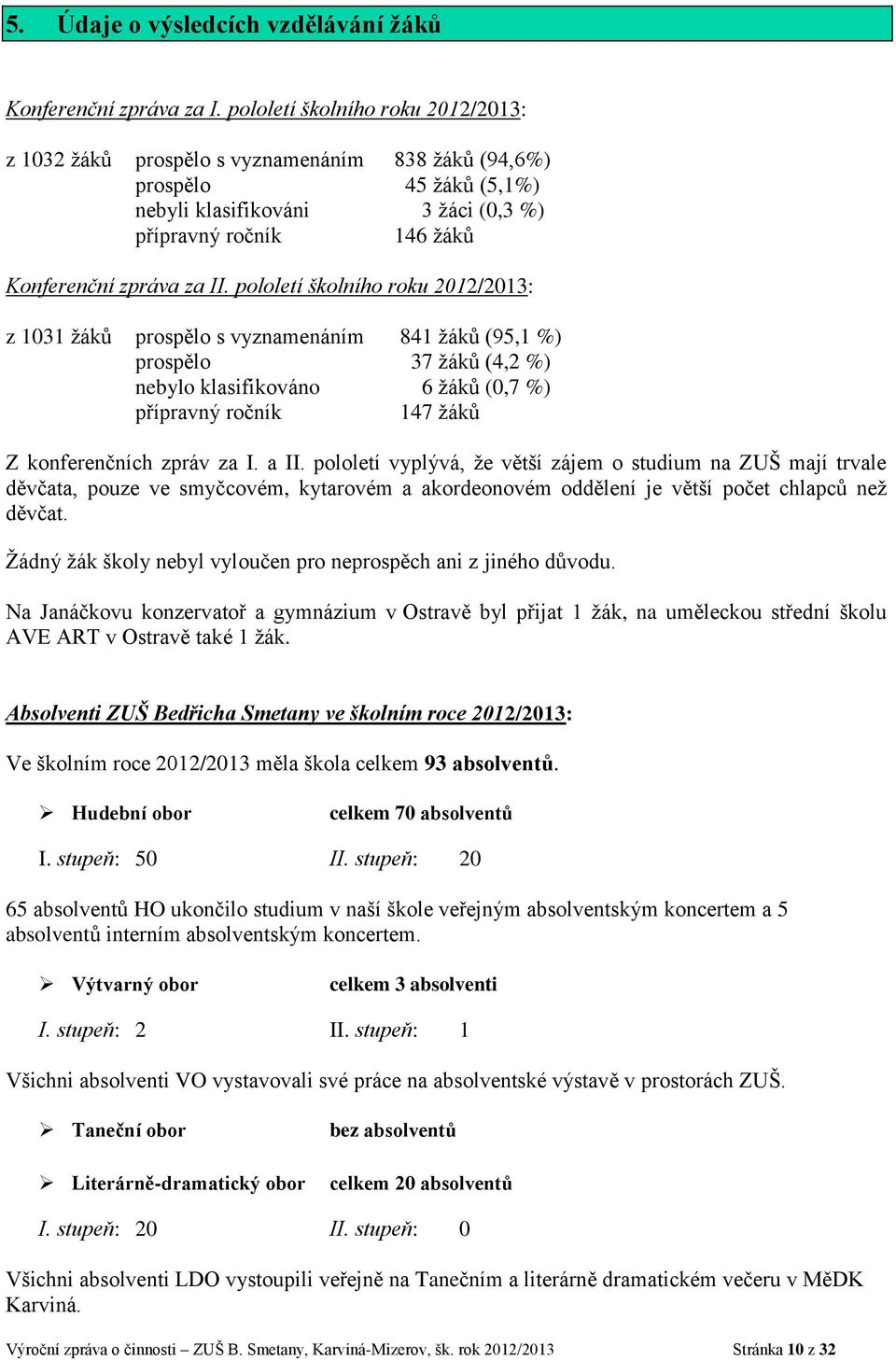 pololetí školního roku 2012/2013: z 1031 žáků prospělo s vyznamenáním 841 žáků (95,1 %) prospělo 37 žáků (4,2 %) nebylo klasifikováno 6 žáků (0,7 %) přípravný ročník 147 žáků Z konferenčních zpráv za