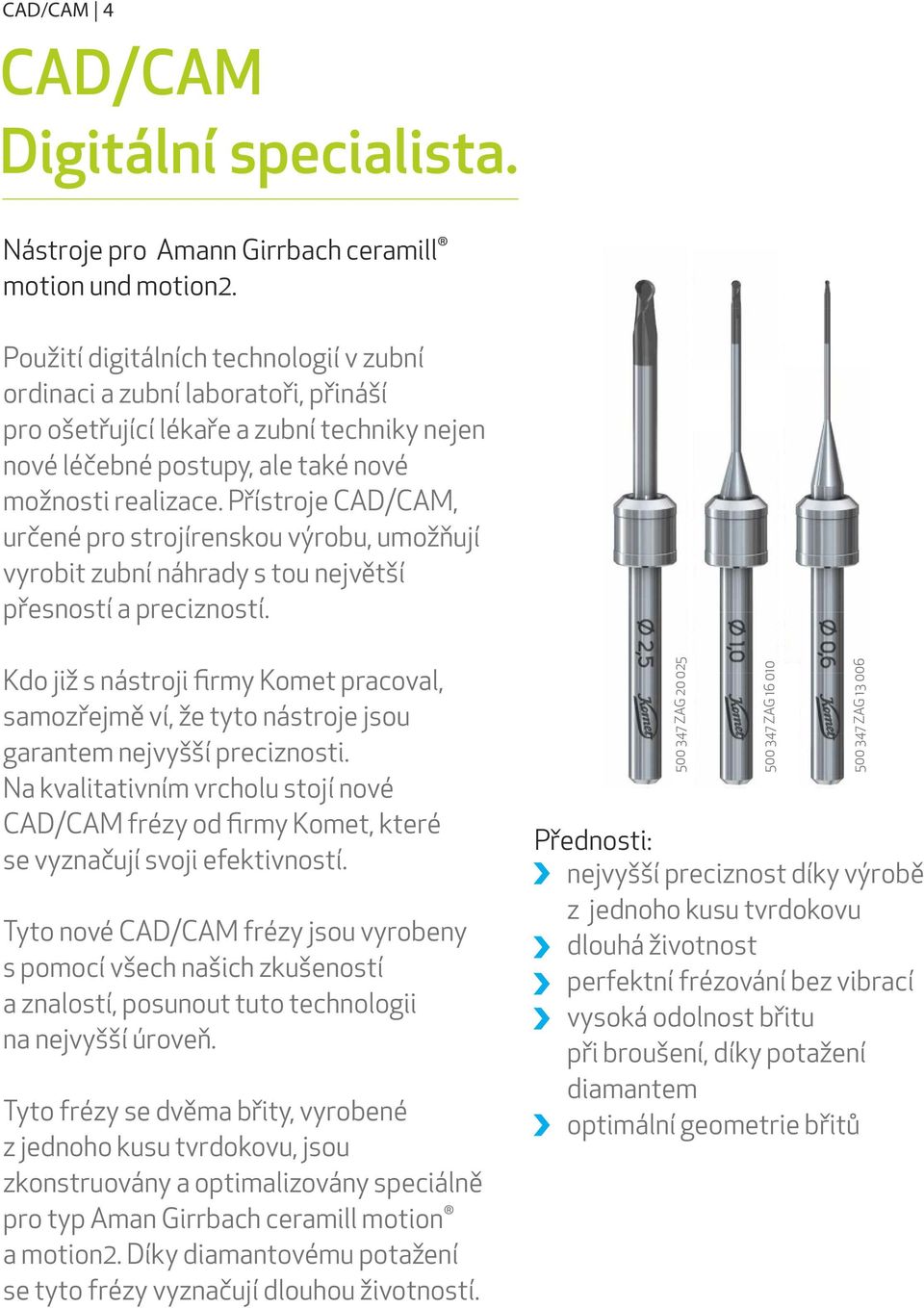 Přístroje CAD/CAM, určené pro strojírenskou výrobu, umožňují vyrobit zubní náhrady s tou největší přesností a precizností.