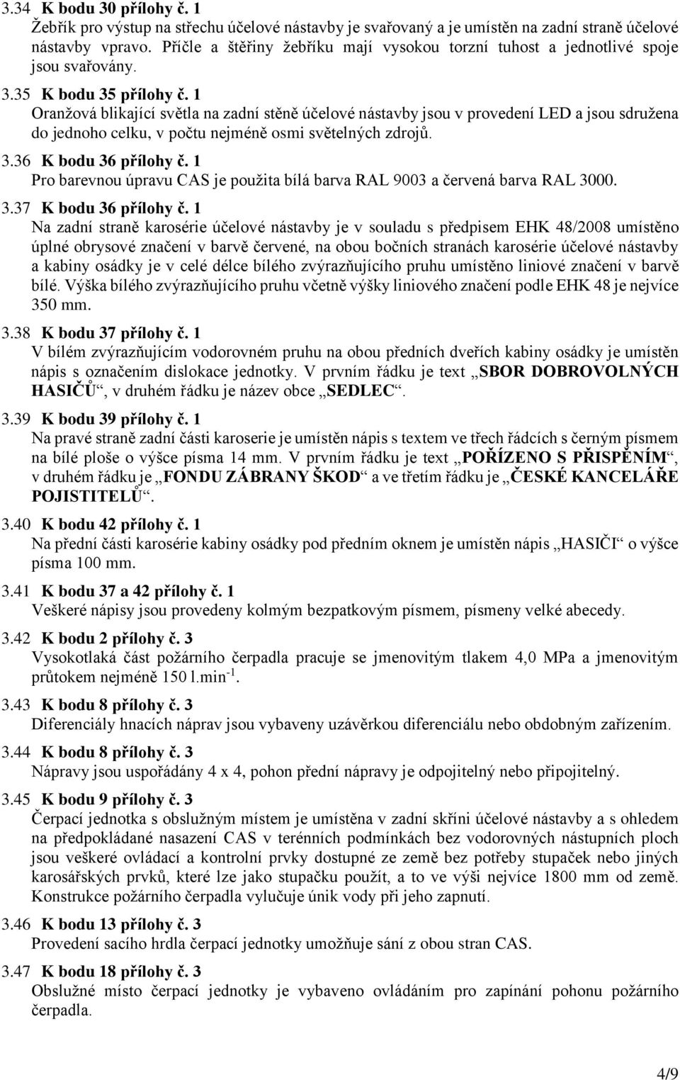 1 Oranžová blikající světla na zadní stěně účelové nástavby jsou v provedení LED a jsou sdružena do jednoho celku, v počtu nejméně osmi světelných zdrojů. 3.36 K bodu 36 přílohy č.